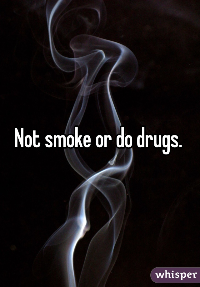 Not smoke or do drugs.