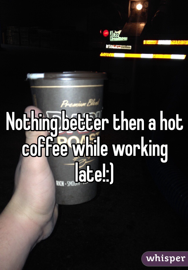 Nothing better then a hot coffee while working late!:) 