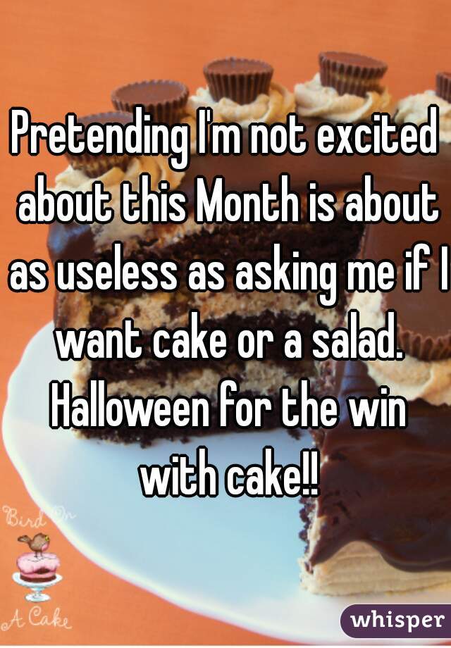 Pretending I'm not excited about this Month is about as useless as asking me if I want cake or a salad. Halloween for the win with cake!!