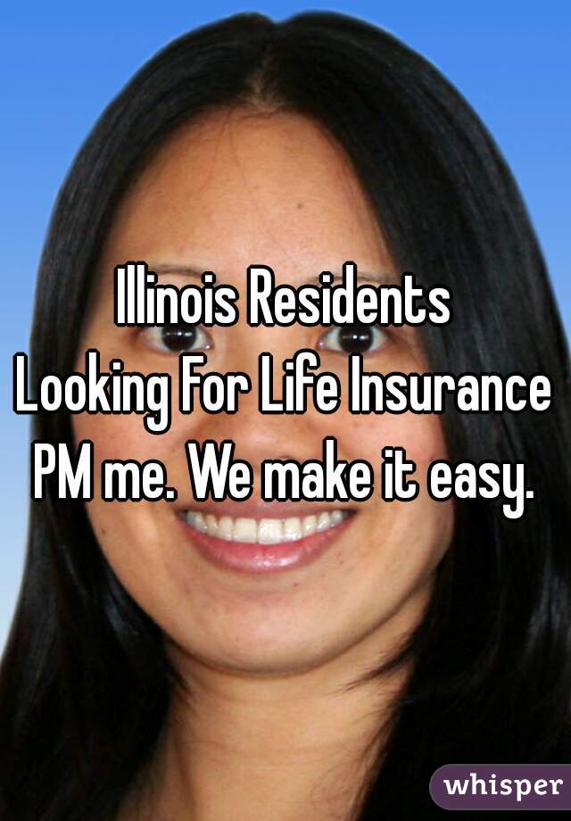 Illinois Residents
Looking For Life Insurance
PM me. We make it easy.