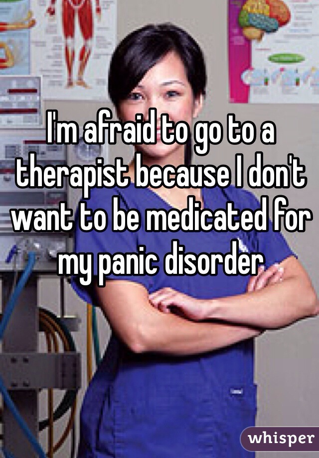 I'm afraid to go to a therapist because I don't want to be medicated for my panic disorder 