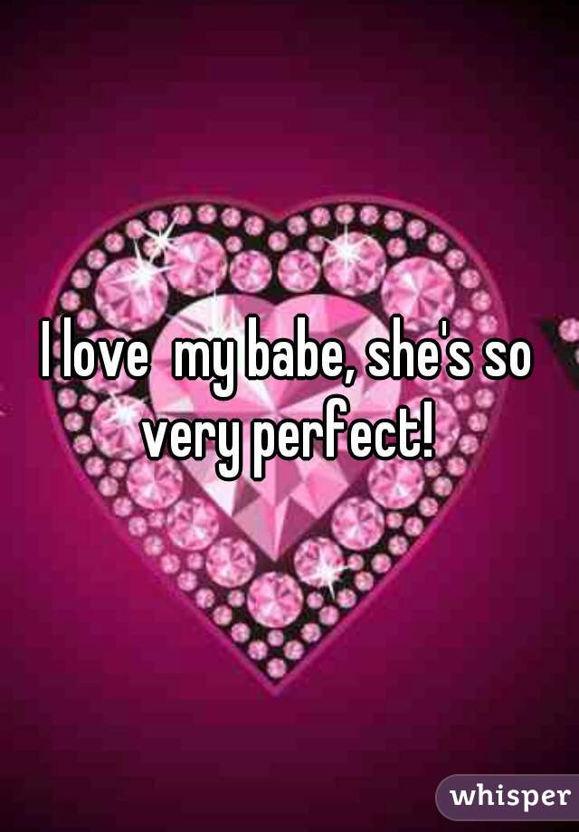 I love  my babe, she's so very perfect! 