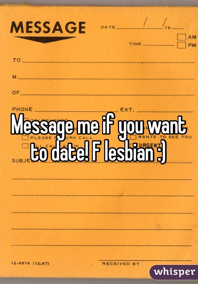 Message me if you want to date! F lesbian :)
