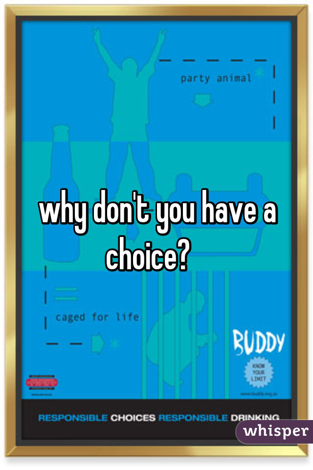why don't you have a choice?   