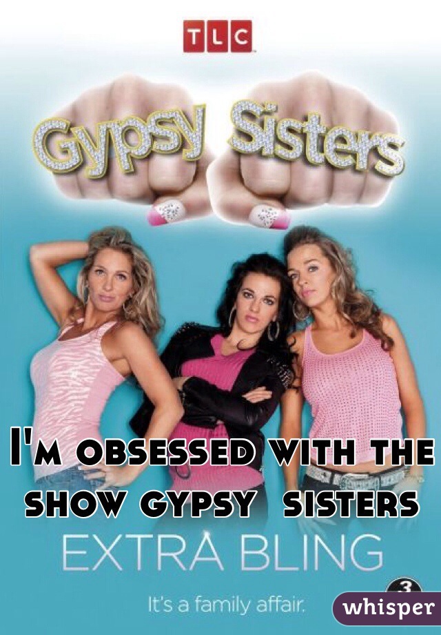 I'm obsessed with the show gypsy  sisters 