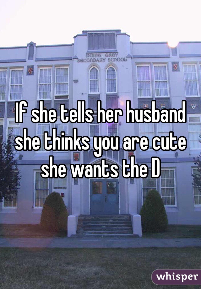 If she tells her husband she thinks you are cute she wants the D