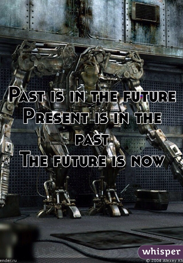 Past is in the future
Present is in the past 
The future is now 
