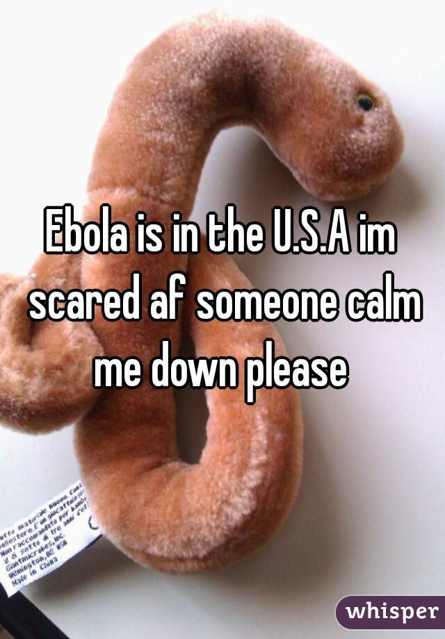 Ebola is in the U.S.A im scared af someone calm me down please 
