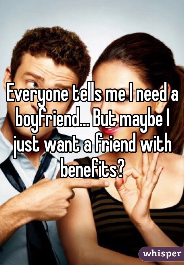 Everyone tells me I need a boyfriend... But maybe I just want a friend with benefits?