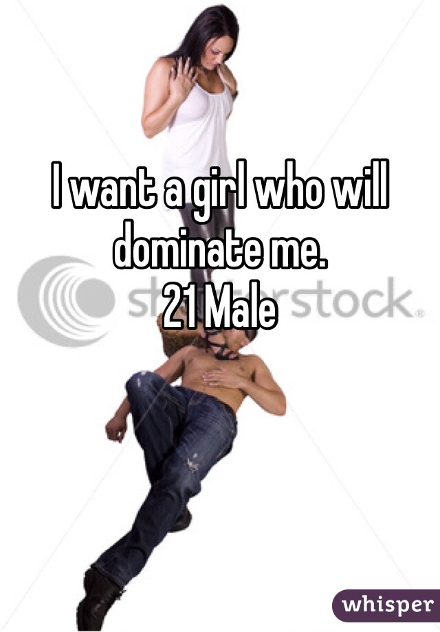 I want a girl who will dominate me.
21 Male

