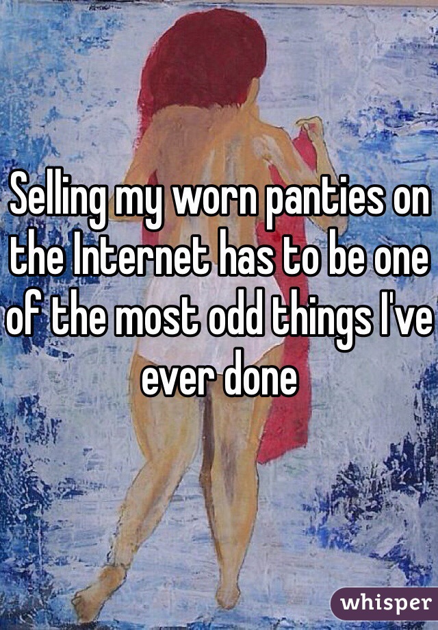 Selling my worn panties on the Internet has to be one of the most odd things I've ever done