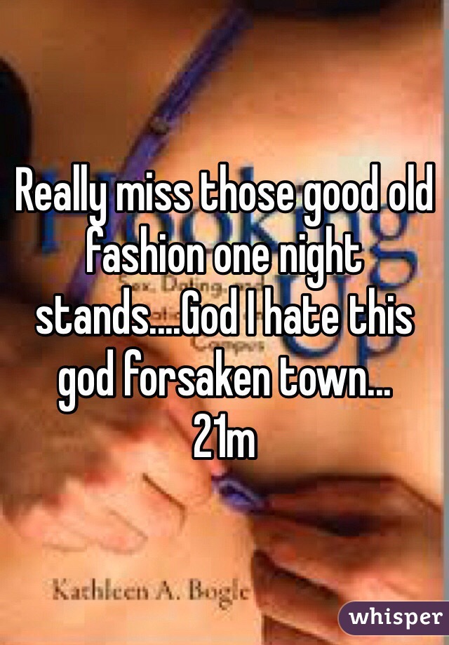 Really miss those good old fashion one night stands....God I hate this god forsaken town...
21m