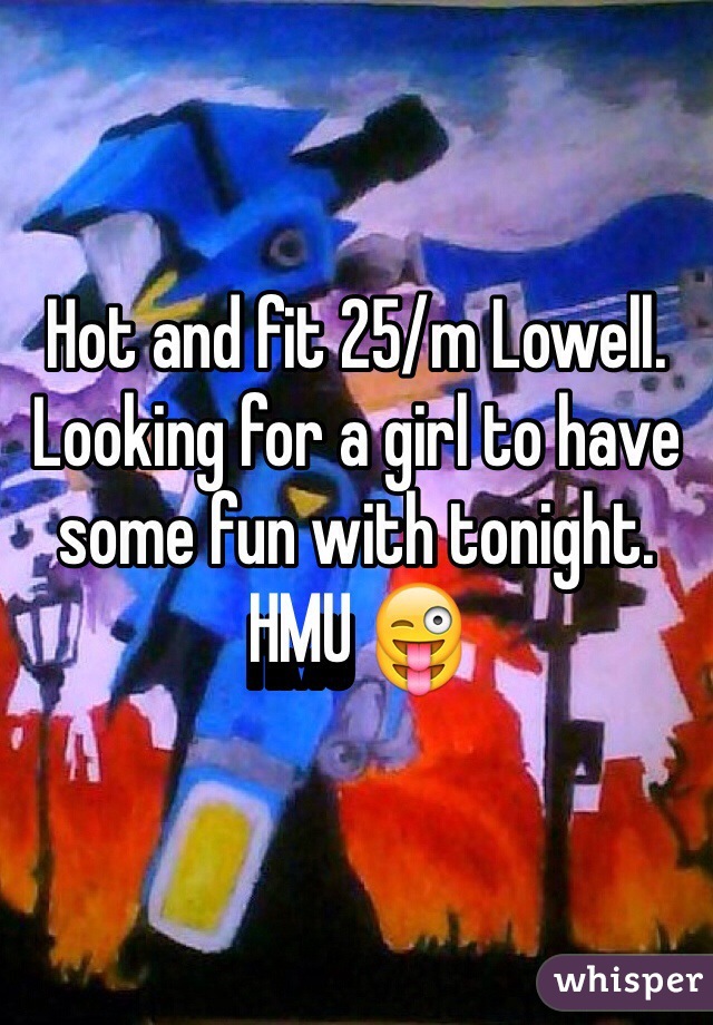 Hot and fit 25/m Lowell. Looking for a girl to have some fun with tonight. HMU 😜