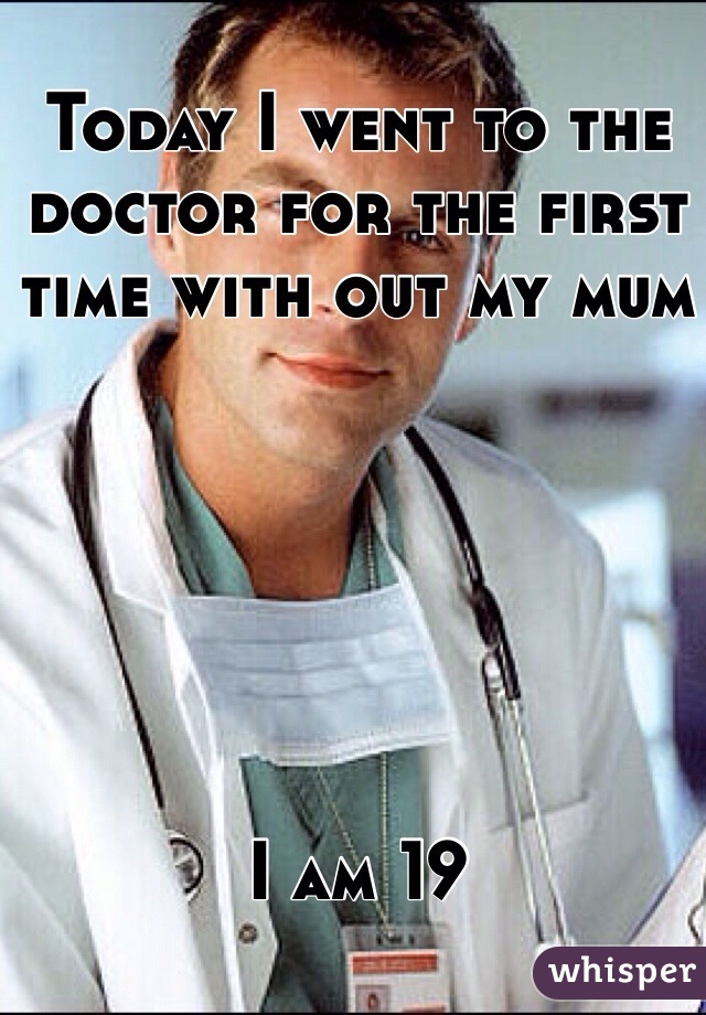 Today I went to the doctor for the first time with out my mum 






I am 19 