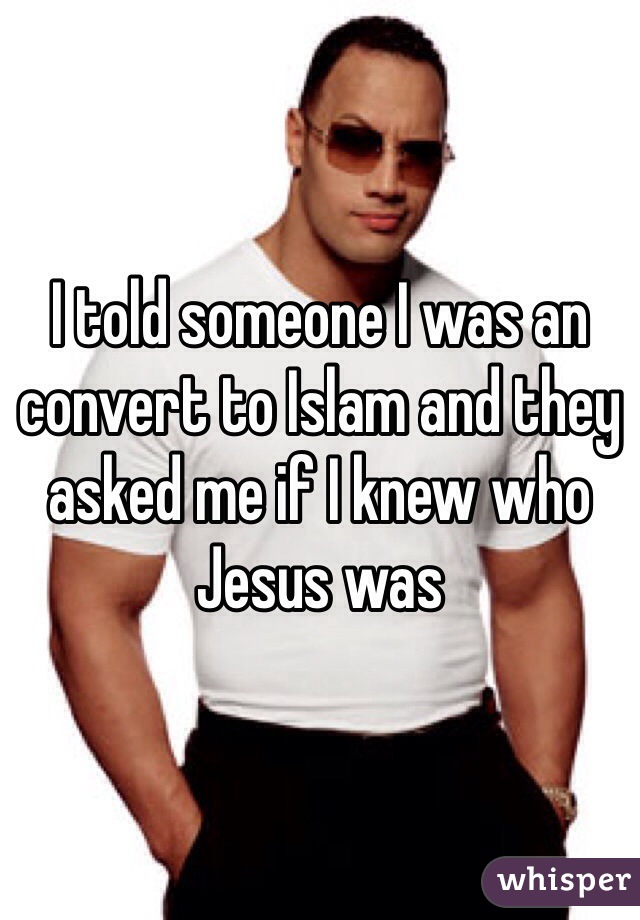 I told someone I was an convert to Islam and they asked me if I knew who Jesus was