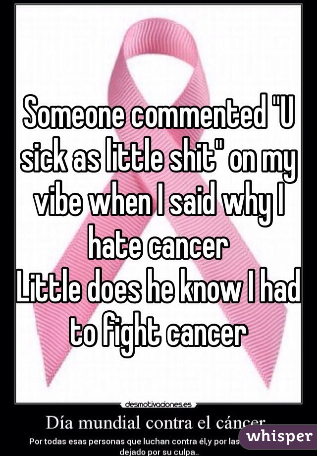 Someone commented "U sick as little shit" on my vibe when I said why I hate cancer
Little does he know I had to fight cancer