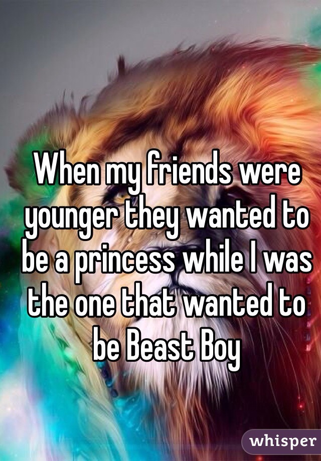 When my friends were younger they wanted to be a princess while I was the one that wanted to be Beast Boy