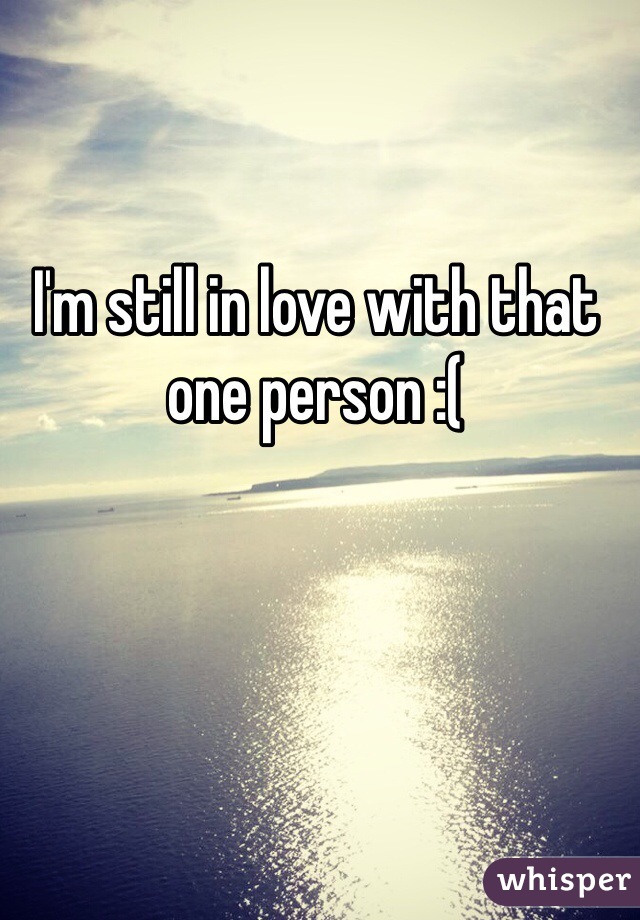 I'm still in love with that one person :(