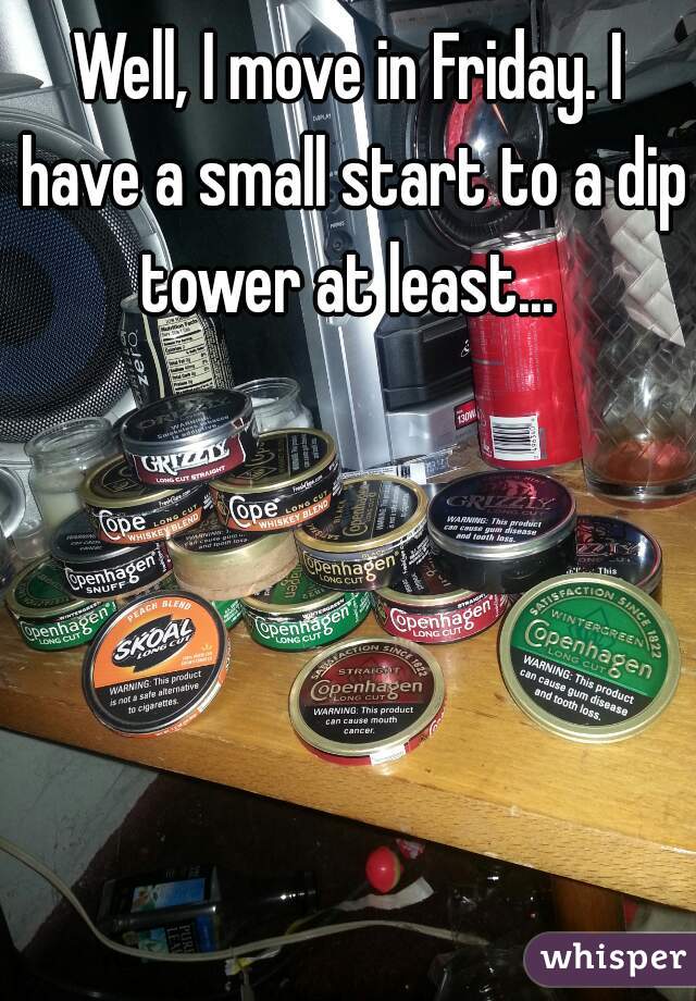 Well, I move in Friday. I have a small start to a dip tower at least... 