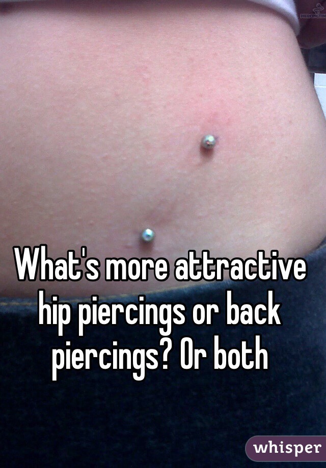 What's more attractive hip piercings or back piercings? Or both