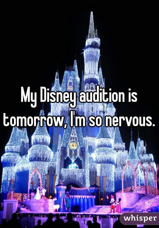 My Disney audition is tomorrow, I'm so nervous.  