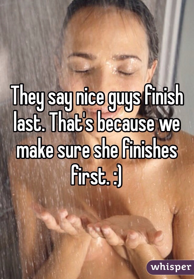 They say nice guys finish last. That's because we make sure she finishes first. :)