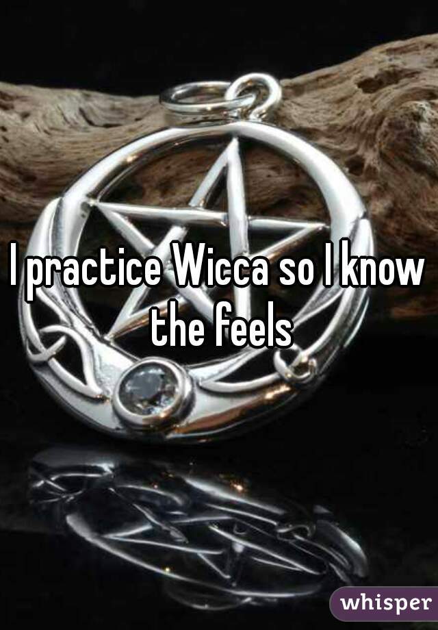 I practice Wicca so I know the feels