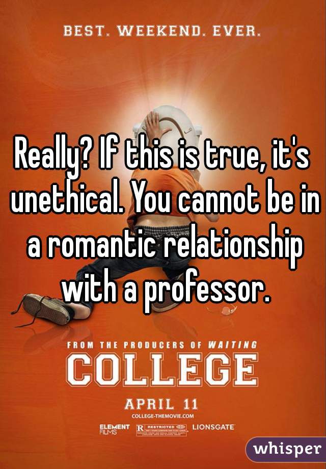Really? If this is true, it's unethical. You cannot be in a romantic relationship with a professor.