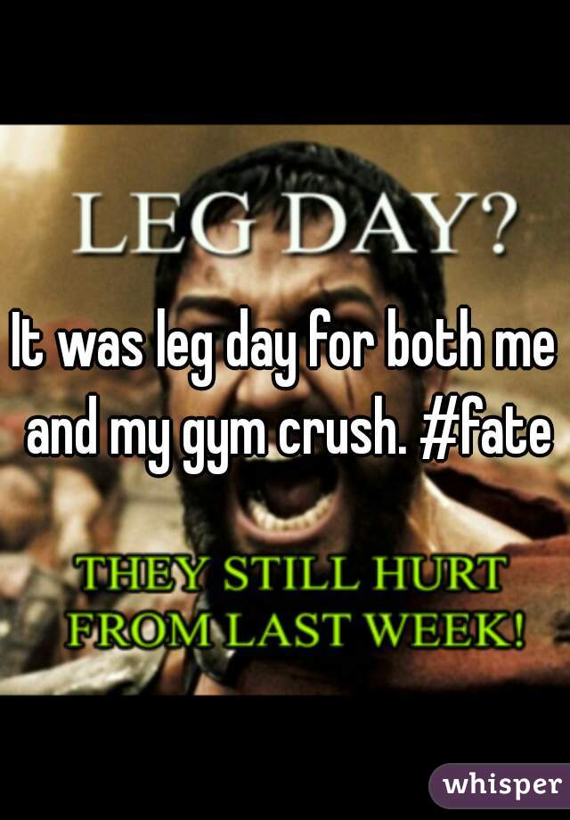 It was leg day for both me and my gym crush. #fate
