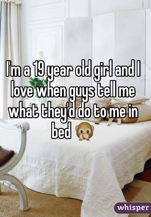 I'm a 19 year old girl and I love when guys tell me what they'd do to me in bed 🙊