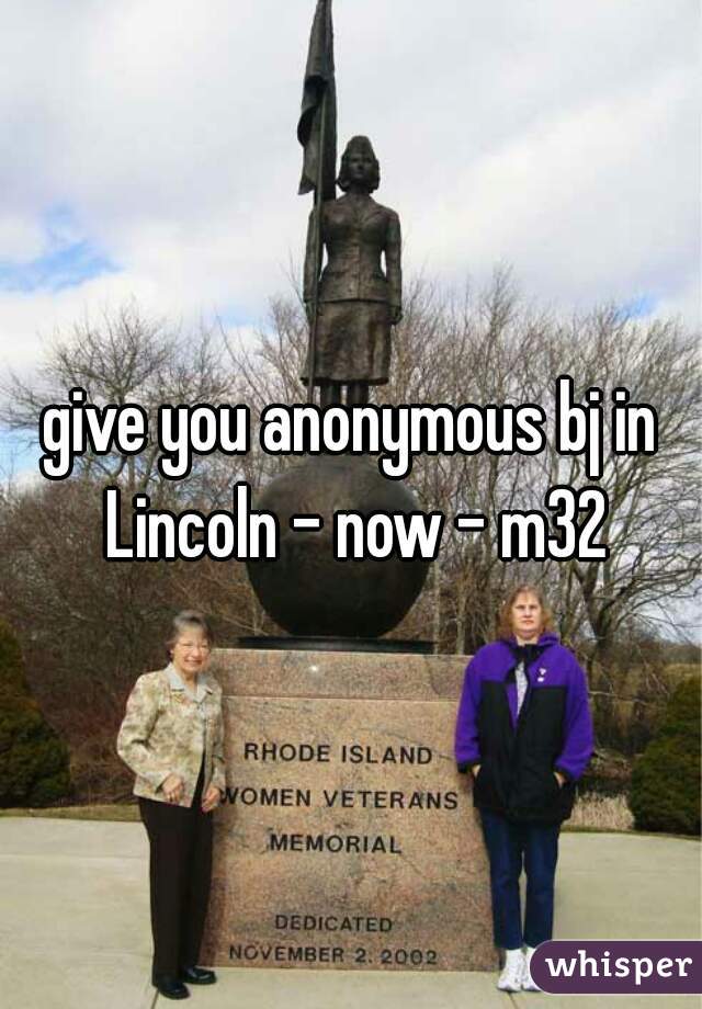 give you anonymous bj in Lincoln - now - m32