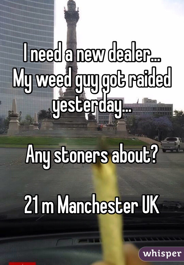 I need a new dealer...
My weed guy got raided yesterday...

Any stoners about?

21 m Manchester UK 