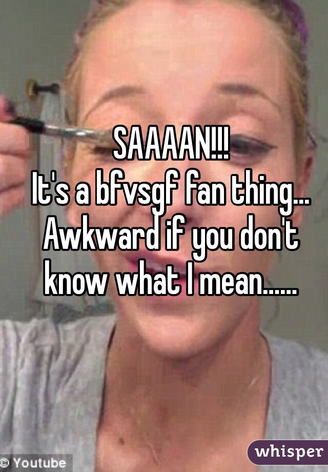 SAAAAN!!!
It's a bfvsgf fan thing...
Awkward if you don't know what I mean……