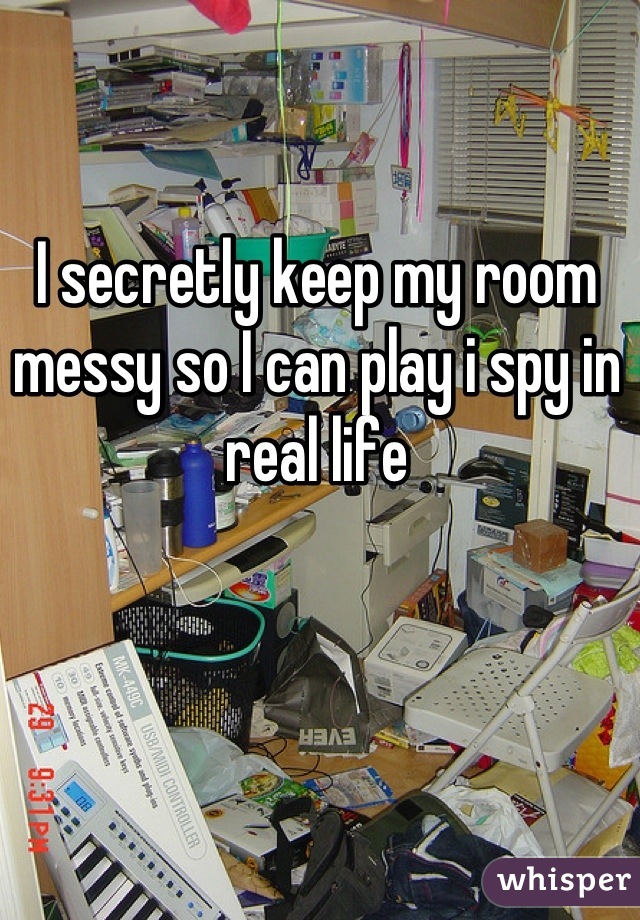 I secretly keep my room messy so I can play i spy in real life