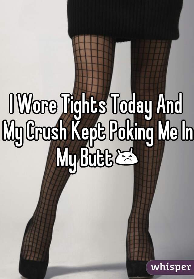 I Wore Tights Today And My Crush Kept Poking Me In My Butt😣 