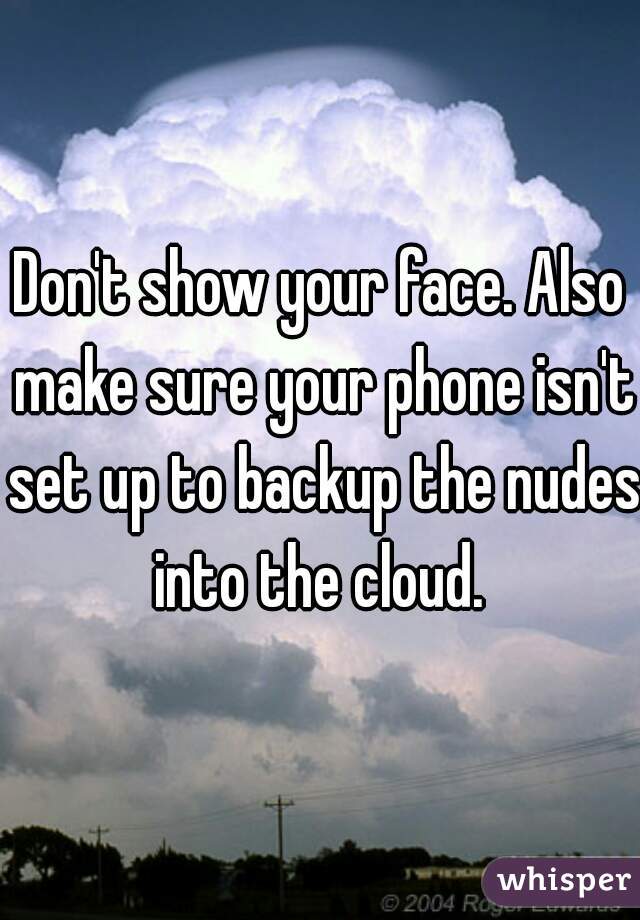 Don't show your face. Also make sure your phone isn't set up to backup the nudes into the cloud. 