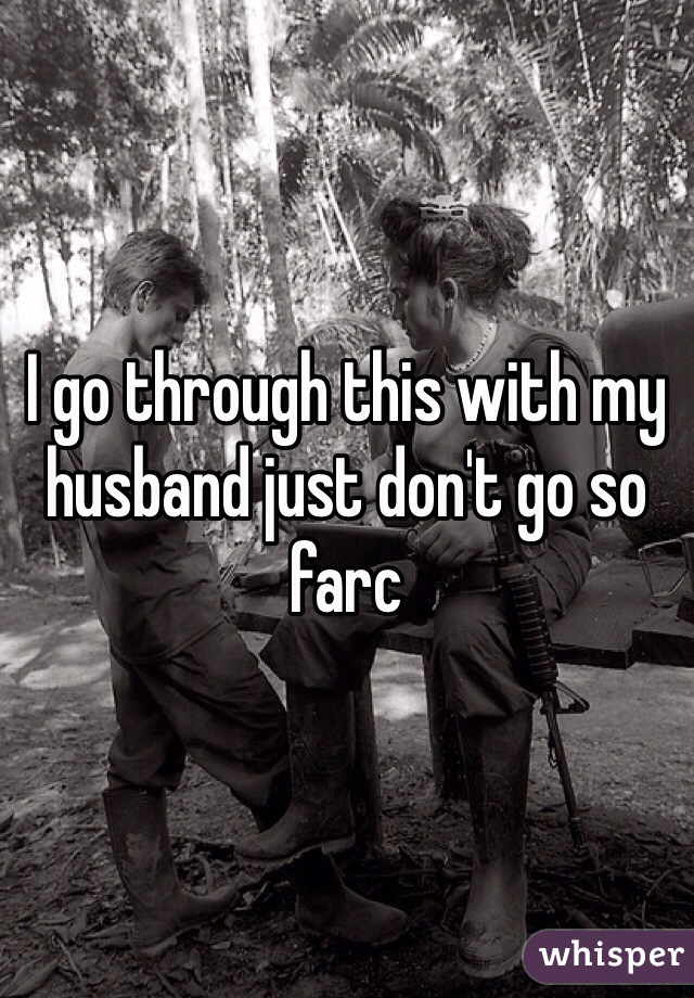 I go through this with my husband just don't go so farc