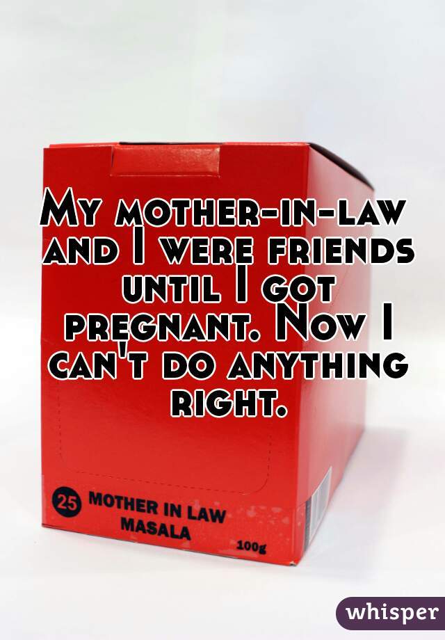 My mother-in-law and I were friends until I got pregnant. Now I can't do anything right.