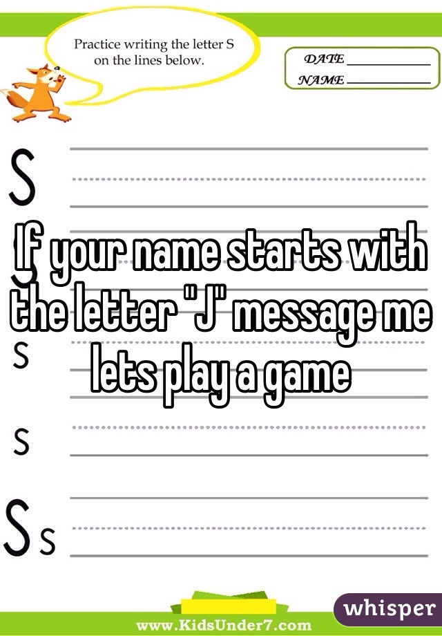 If your name starts with the letter "J" message me lets play a game