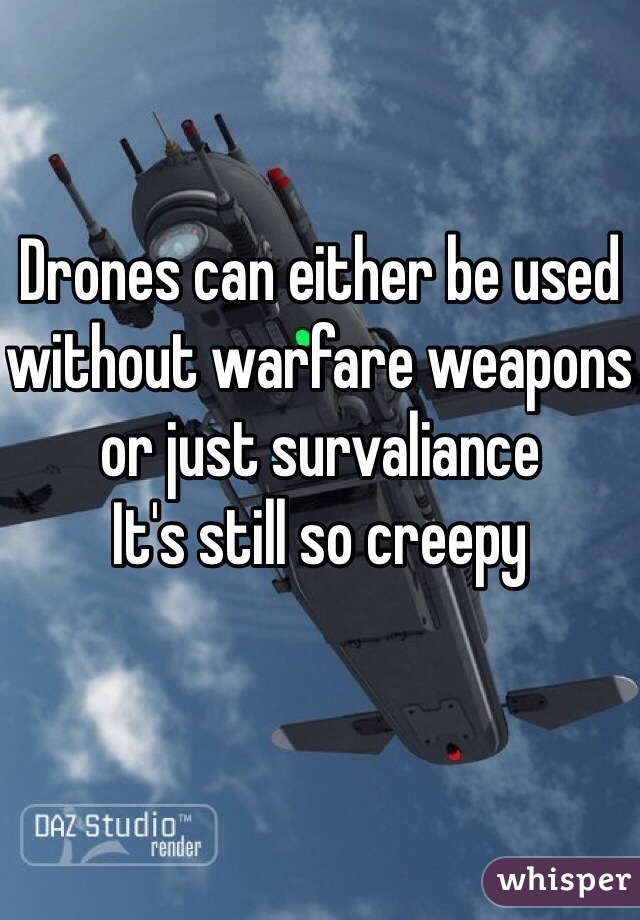 Drones can either be used without warfare weapons or just survaliance
It's still so creepy 