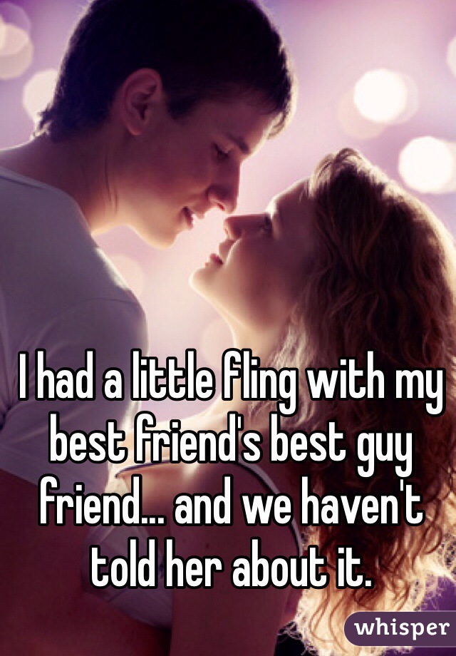 I had a little fling with my best friend's best guy friend... and we haven't told her about it.