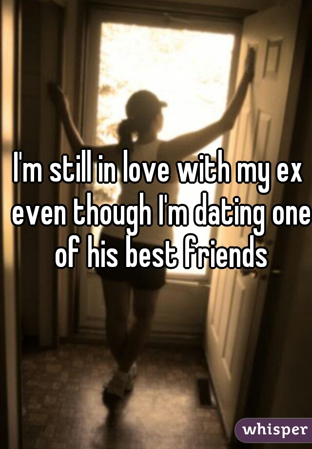 I'm still in love with my ex even though I'm dating one of his best friends