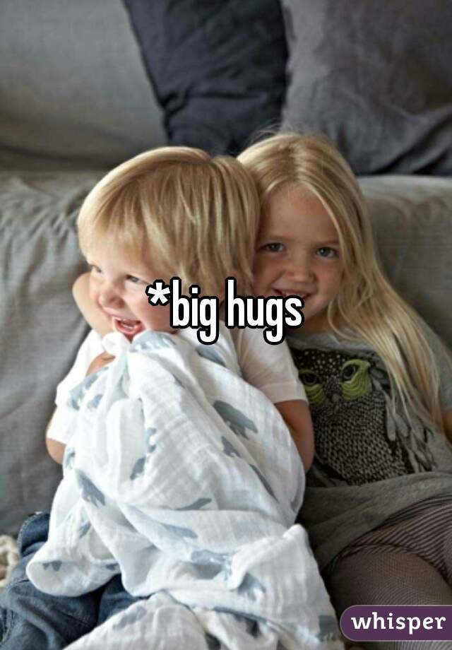 *big hugs