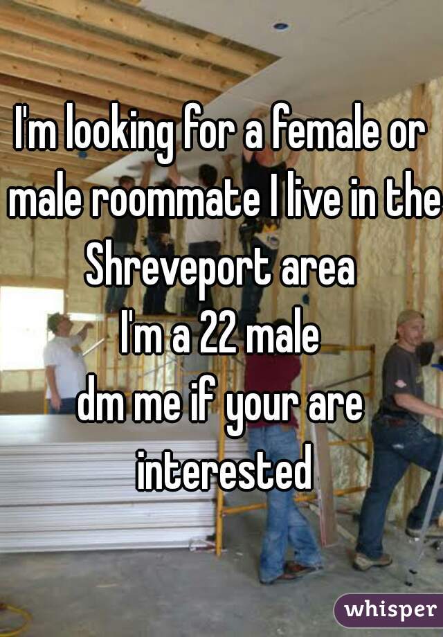 I'm looking for a female or male roommate I live in the Shreveport area 
I'm a 22 male
dm me if your are interested