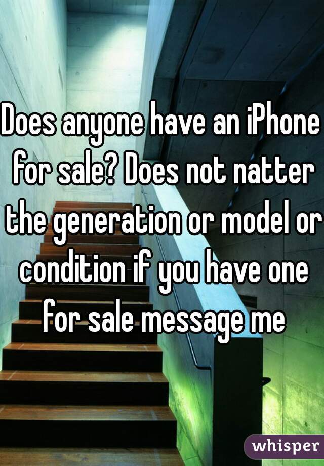 Does anyone have an iPhone for sale? Does not natter the generation or model or condition if you have one for sale message me