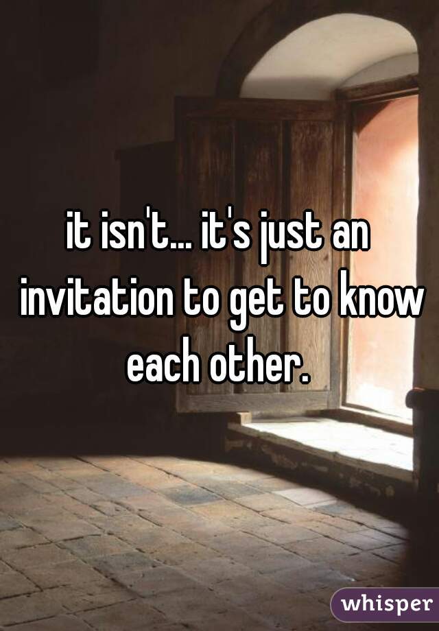 it isn't... it's just an invitation to get to know each other. 