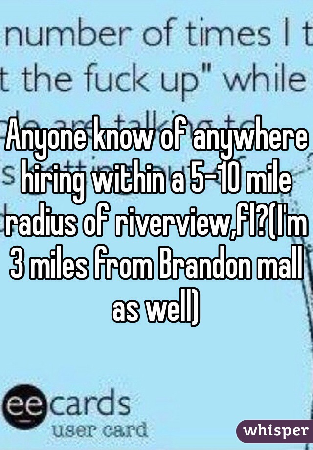 Anyone know of anywhere hiring within a 5-10 mile radius of riverview,fl?(I'm 3 miles from Brandon mall as well)