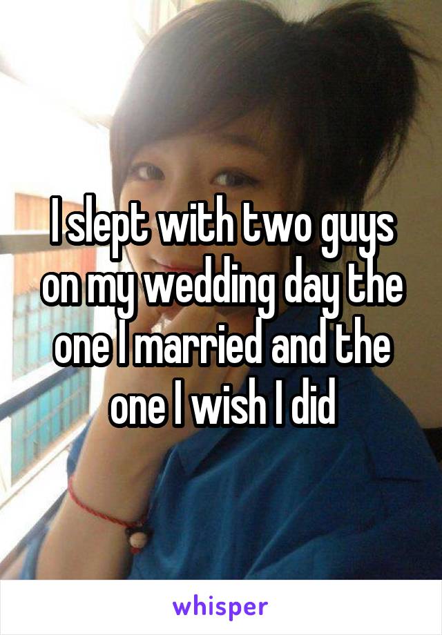 I slept with two guys on my wedding day the one I married and the one I wish I did