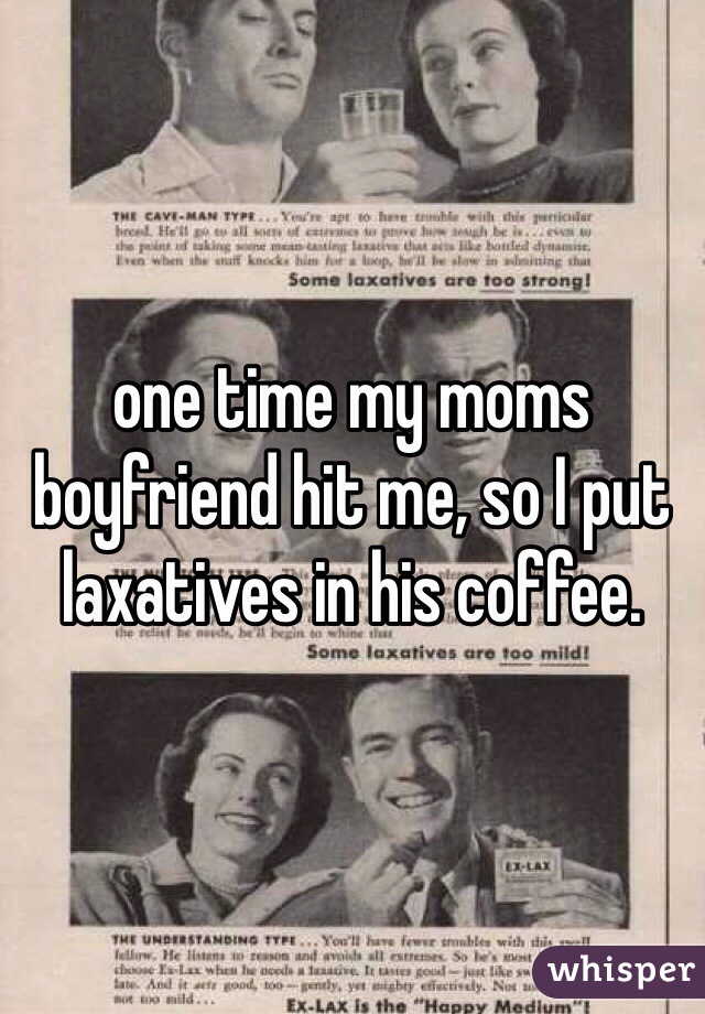 one time my moms boyfriend hit me, so I put laxatives in his coffee. 