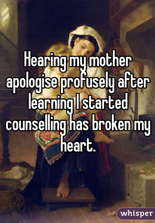 Hearing my mother apologise profusely after learning I started counselling has broken my heart.